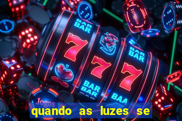 quando as luzes se apagam redecanais